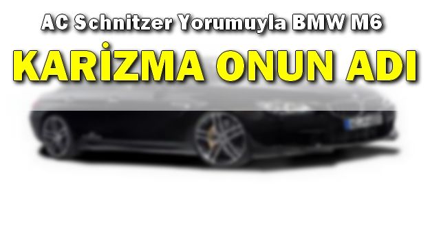 AC Schnitzer Yorumuyla BMW M6