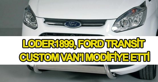 Modifiye Firması Loder1899, Ford Transit Custom Van’ı Modifiye Etti