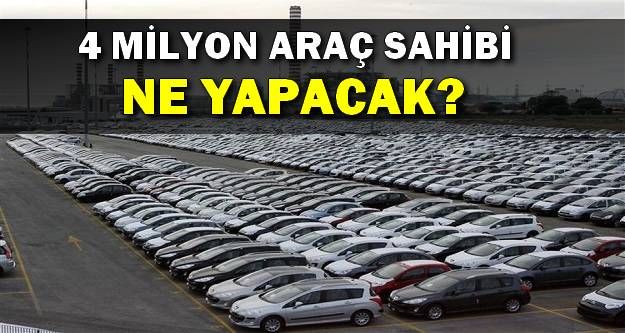 4 Milyon Araç Sahibi Ne Yapacak?