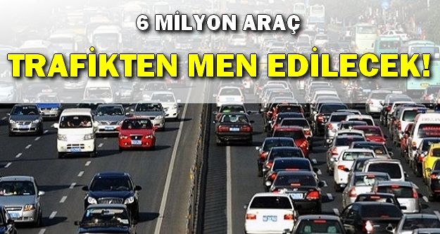 6 milyon araç trafikten men edilecek!
