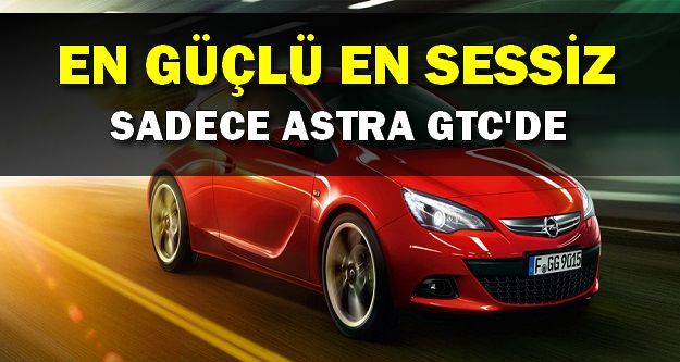 En Güçlü En Sessiz ve Yalnızca Astra GTC'de