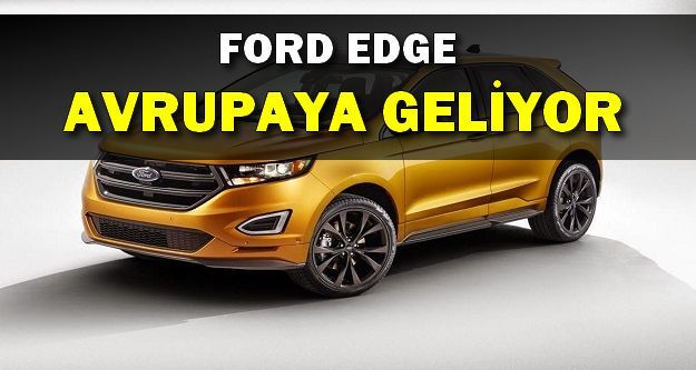 Ford Edge Avrupa'ya Geliyor