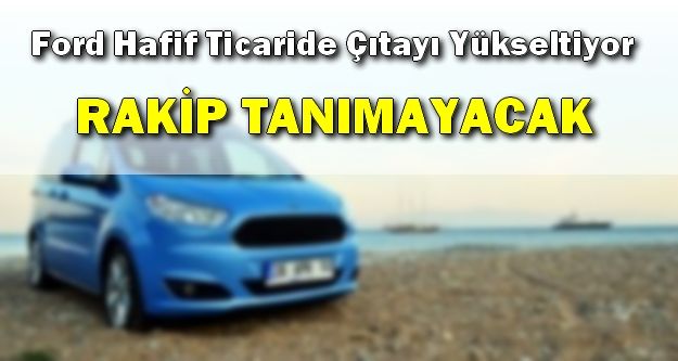 Ford Hafif Ticaride Çıtayı Yükseltiyor