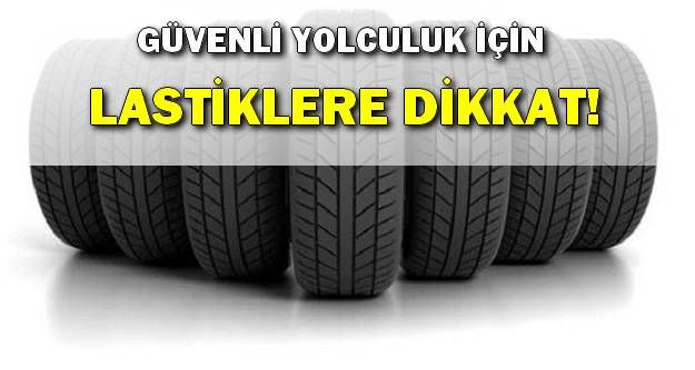 Güvenli yolculuklar için lastiklere dikkat!