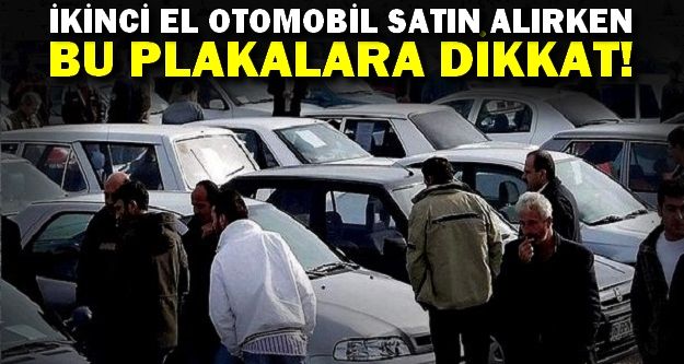 İkinci el otomobil alacaklar bu plakalara dikkat!