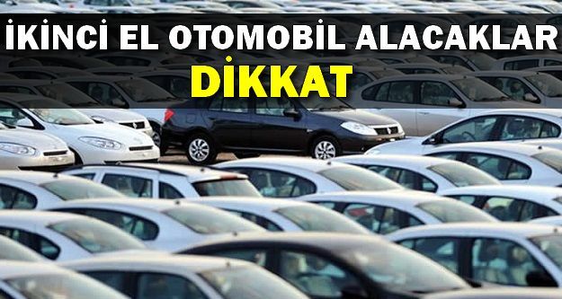 İkinci El Otomobil Alacaklar Dikkat!