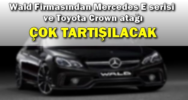 Wald Firmasından Mercedes E serisi ve Toyota Crown atağı