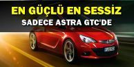 En Güçlü En Sessiz ve Yalnızca Astra GTC'de